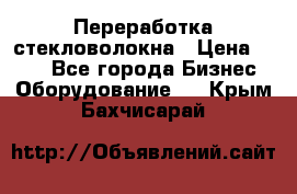 Переработка стекловолокна › Цена ­ 100 - Все города Бизнес » Оборудование   . Крым,Бахчисарай